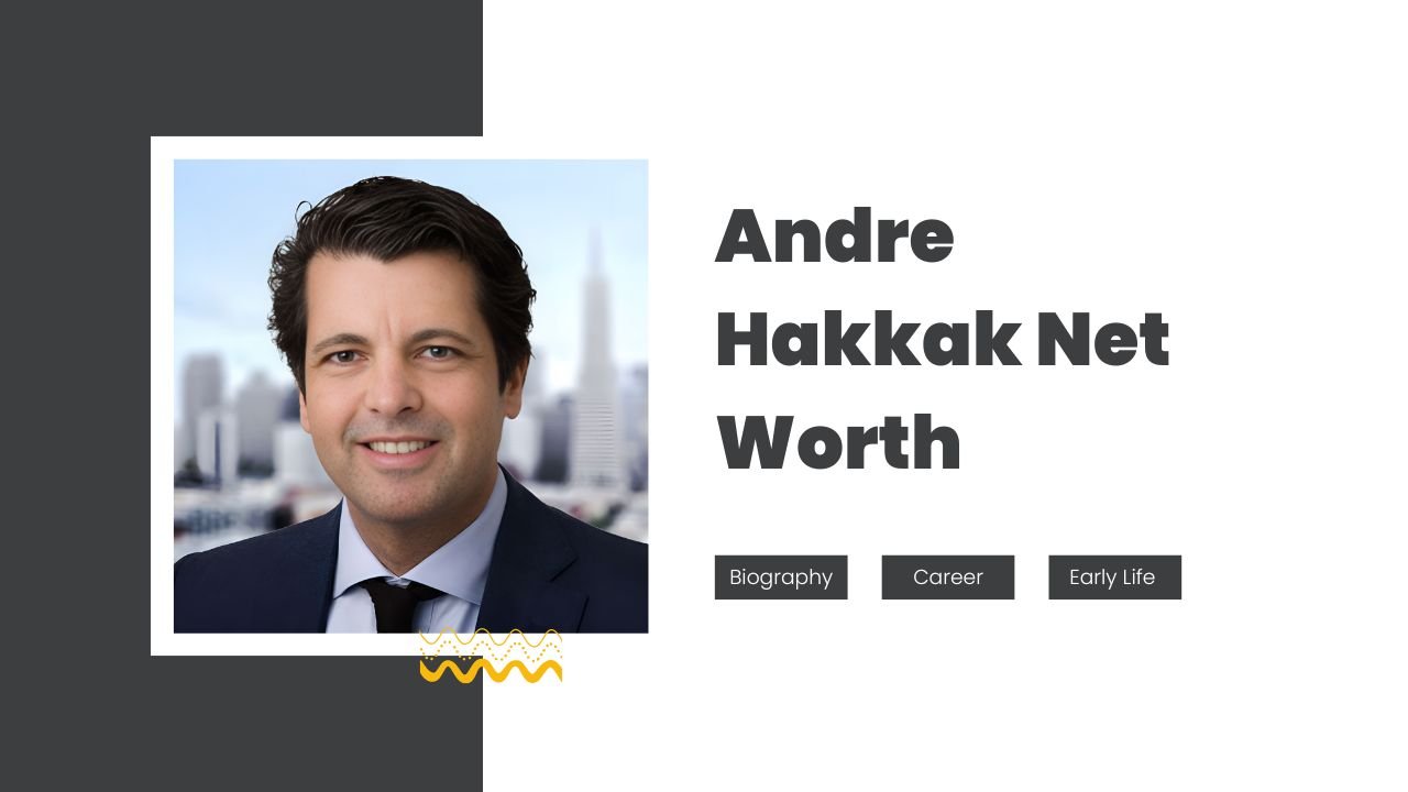 Andre Hakkak Net Worth, Biography, Career, Early Life And More